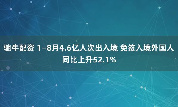 驰牛配资 1—8月4.6亿人次出入境 免签入境外国人同比上升52.1%