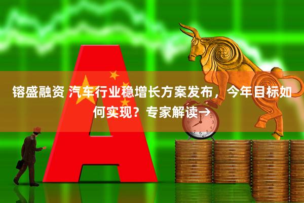 镕盛融资 汽车行业稳增长方案发布，今年目标如何实现？专家解读→