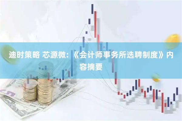 迪时策略 芯源微: 《会计师事务所选聘制度》内容摘要