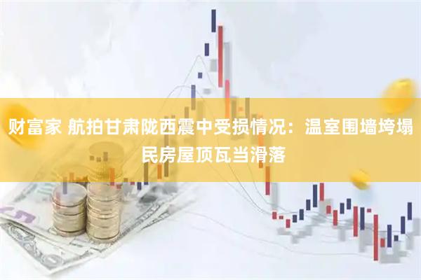 财富家 航拍甘肃陇西震中受损情况：温室围墙垮塌 民房屋顶瓦当滑落