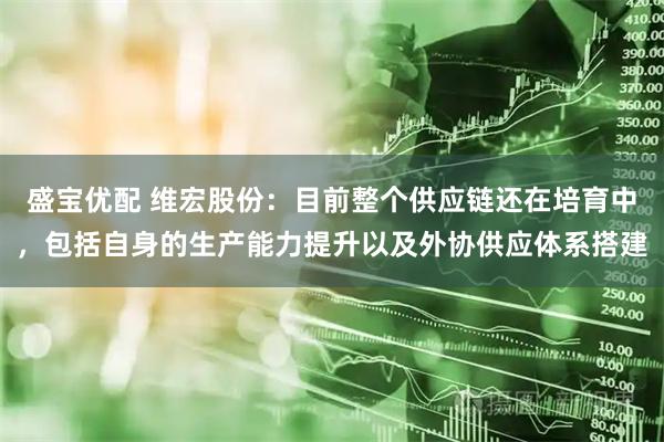 盛宝优配 维宏股份：目前整个供应链还在培育中，包括自身的生产能力提升以及外协供应体系搭建