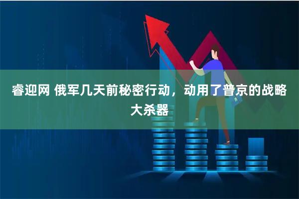 睿迎网 俄军几天前秘密行动,动用了普京的战略大杀器