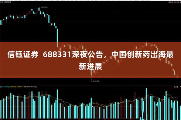 信钰证券  688331深夜公告，中国创新药出海最新进展