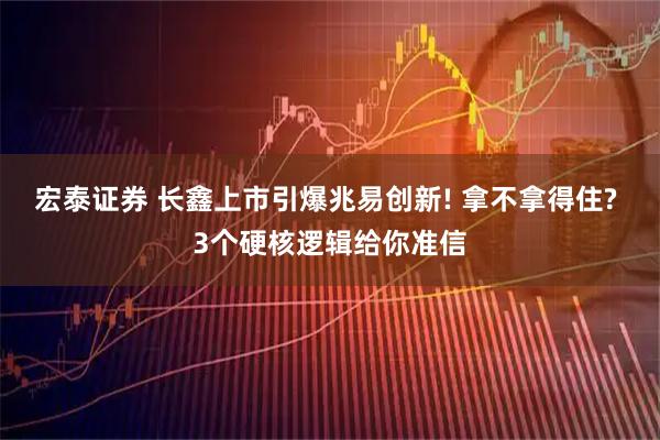 宏泰证券 长鑫上市引爆兆易创新! 拿不拿得住? 3个硬核逻辑给你准信