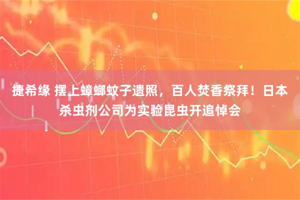 捷希缘 摆上蟑螂蚊子遗照,百人焚香祭拜!日本杀虫剂公司为实验昆虫开追悼会