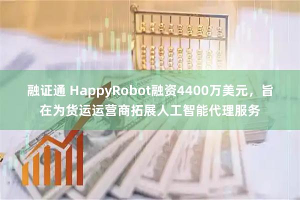 融证通 HappyRobot融资4400万美元,旨在为货运运营商拓展人工智能代理服务
